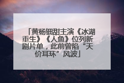 黄杨钿甜主演《冰湖重生》《人鱼》位列新剧片单，此前曾陷“天价耳环”风波