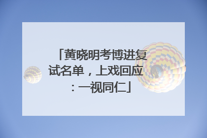 黄晓明考博进复试名单，上戏回应：一视同仁