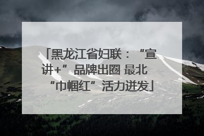 黑龙江省妇联：“宣讲+”品牌出圈 最北“巾帼红”活力迸发