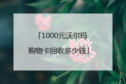 1000元沃尔玛购物卡回收多少钱