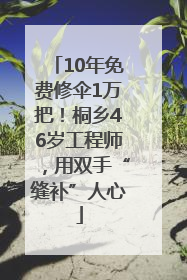 10年免费修伞1万把！桐乡46岁工程师，用双手“缝补”人心