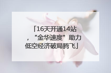 16天开通14站，“金华速度”助力低空经济破局腾飞