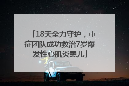 18天全力守护，重症团队成功救治7岁爆发性心肌炎患儿