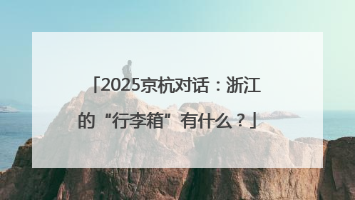 2025京杭对话：浙江的“行李箱”有什么？