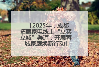 2025年，成都拓展家电线上“立买立减”渠道，开展蓉城家庭焕新行动