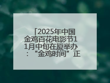 2025年中国金鸡百花电影节11月中旬在厦举办：“金鸡时间”正式启动