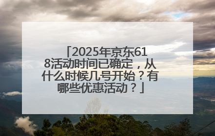 2025年京东618活动时间已确定，从什么时候几号开始？有哪些优惠活动？