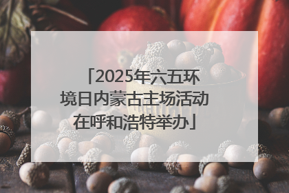 2025年六五环境日内蒙古主场活动在呼和浩特举办