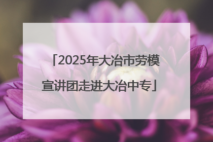 2025年大冶市劳模宣讲团走进大冶中专