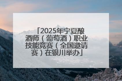 2025年宁夏酿酒师（葡萄酒）职业技能竞赛（全国邀请赛）在银川举办