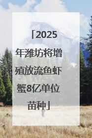 2025年潍坊将增殖放流鱼虾蟹8亿单位苗种