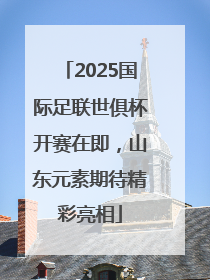2025国际足联世俱杯开赛在即，山东元素期待精彩亮相