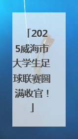 2025威海市大学生足球联赛圆满收官！