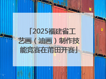 2025福建省工艺画（油画）制作技能竞赛在莆田开赛