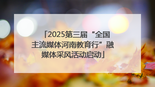 2025第三届“全国主流媒体河南教育行”融媒体采风活动启动