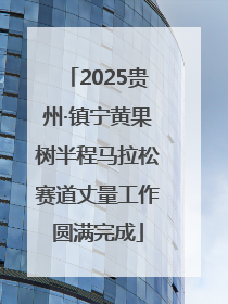2025贵州·镇宁黄果树半程马拉松赛道丈量工作圆满完成