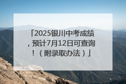 2025银川中考成绩，预计7月12日可查询！（附录取办法）