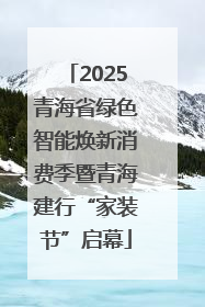 2025青海省绿色智能焕新消费季暨青海建行“家装节”启幕