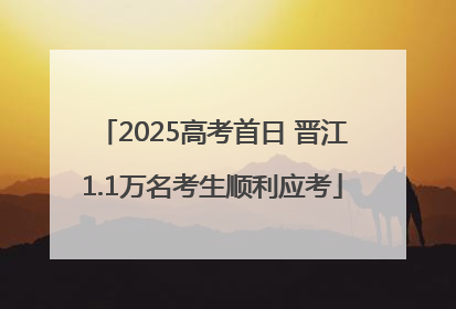2025高考首日 晋江1.1万名考生顺利应考