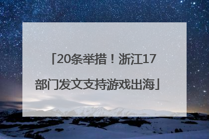 20条举措！浙江17部门发文支持游戏出海