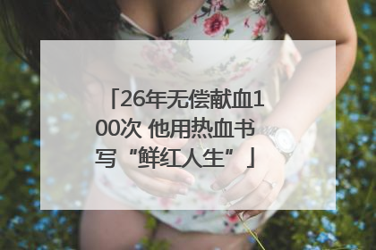 26年无偿献血100次 他用热血书写“鲜红人生”