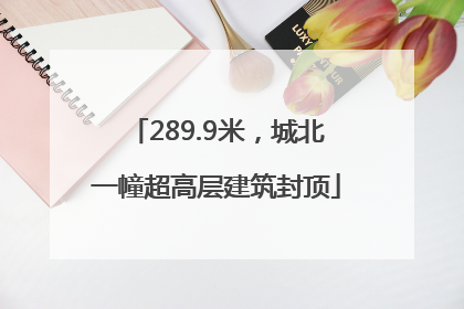 289.9米，城北一幢超高层建筑封顶