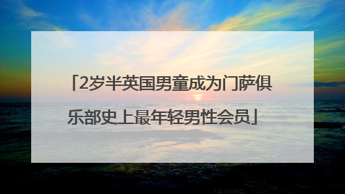 2岁半英国男童成为门萨俱乐部史上最年轻男性会员