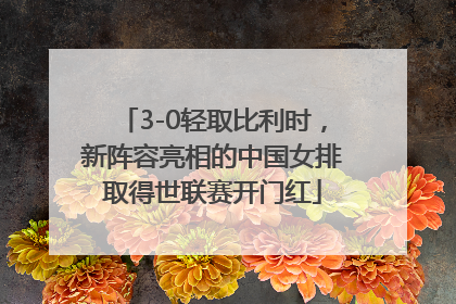 3-0轻取比利时，新阵容亮相的中国女排取得世联赛开门红