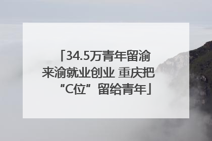 34.5万青年留渝来渝就业创业 重庆把“C位”留给青年