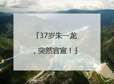 37岁朱一龙，突然官宣！