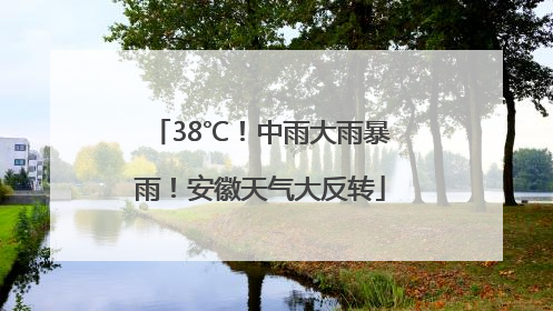 38℃！中雨大雨暴雨！安徽天气大反转