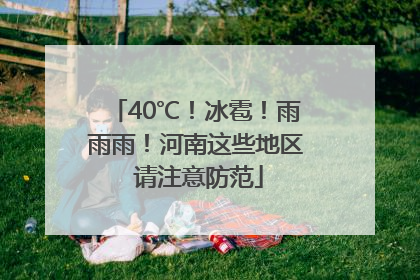 40℃！冰雹！雨雨雨！河南这些地区 请注意防范