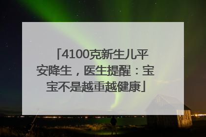 4100克新生儿平安降生，医生提醒：宝宝不是越重越健康