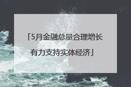 5月金融总量合理增长 有力支持实体经济