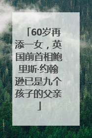 60岁再添一女，英国前首相鲍里斯·约翰逊已是九个孩子的父亲