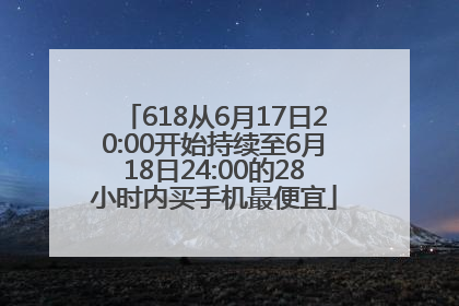 618从6月17日20:00开始持续至6月18日24:00的28小时内买手机最便宜
