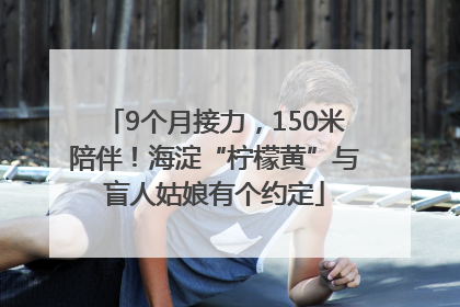 9个月接力，150米陪伴！海淀“柠檬黄”与盲人姑娘有个约定
