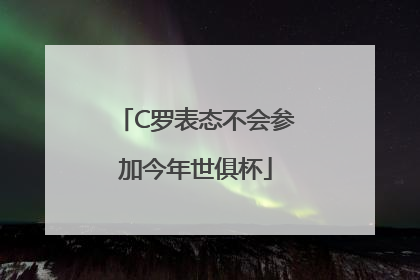 C罗表态不会参加今年世俱杯