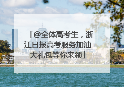 @全体高考生，浙江日报高考服务加油大礼包等你来领