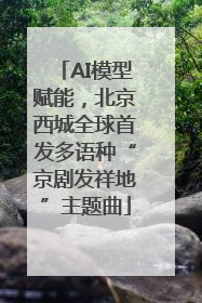 AI模型赋能，北京西城全球首发多语种“京剧发祥地”主题曲
