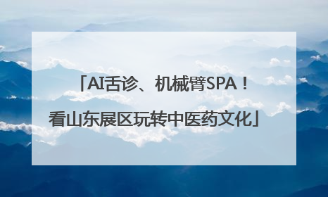 AI舌诊、机械臂SPA！看山东展区玩转中医药文化