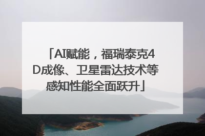 AI赋能，福瑞泰克4D成像、卫星雷达技术等感知性能全面跃升