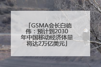 GSMA会长白德伟：预计到2030年中国移动经济体量将达2万亿美元