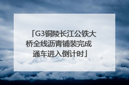 G3铜陵长江公铁大桥全线沥青铺装完成 通车进入倒计时
