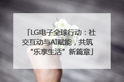 LG电子全球行动：社交互动与AI赋能，共筑“乐享生活”新篇章