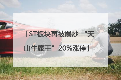 ST板块再被爆炒 “天山牛魔王”20%涨停